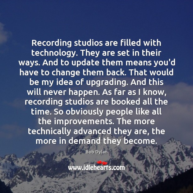 Recording studios are filled with technology. They are set in their ways. Bob Dylan Picture Quote