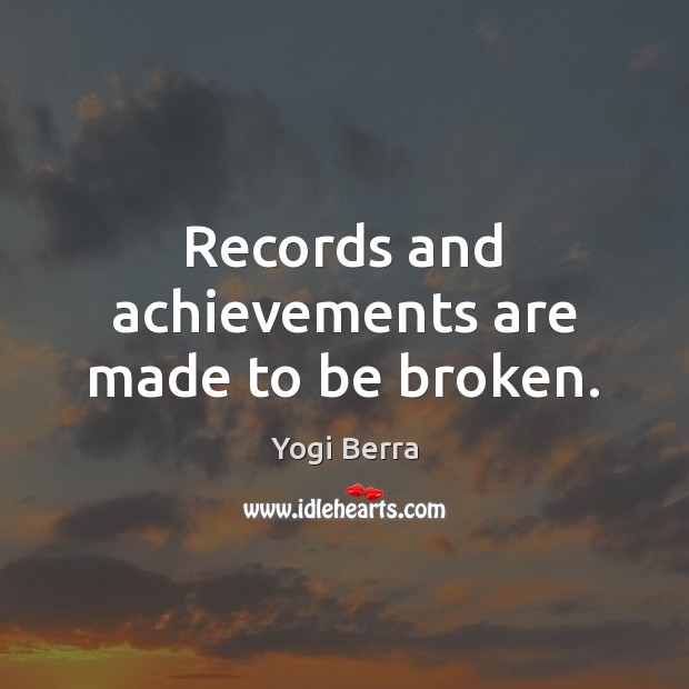 Records and achievements are made to be broken. Yogi Berra Picture Quote
