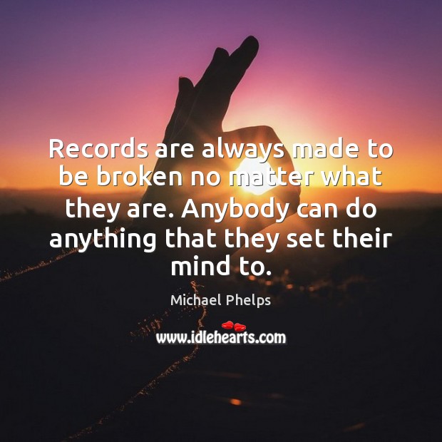 Records are always made to be broken no matter what they are. Michael Phelps Picture Quote
