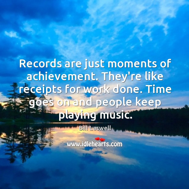 Records are just moments of achievement. They’re like receipts for work done. 