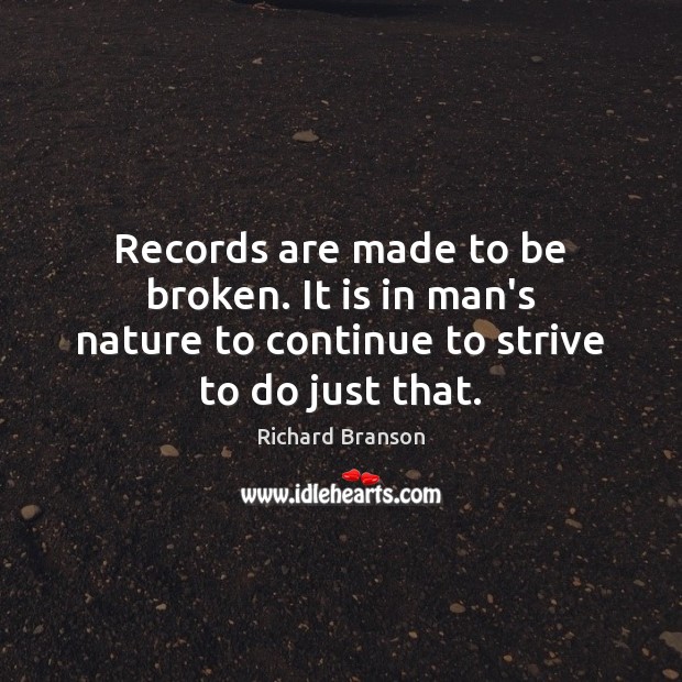 Records are made to be broken. It is in man’s nature to Richard Branson Picture Quote