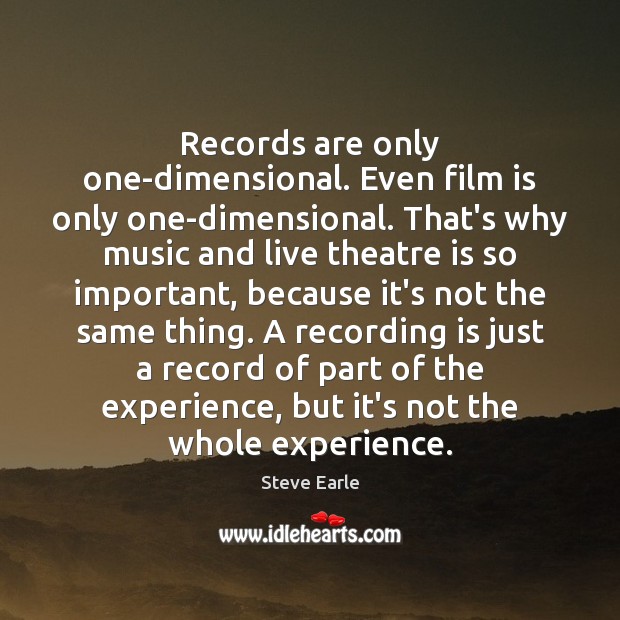 Records are only one-dimensional. Even film is only one-dimensional. That’s why music Steve Earle Picture Quote