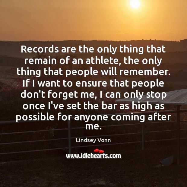 Records are the only thing that remain of an athlete, the only Lindsey Vonn Picture Quote