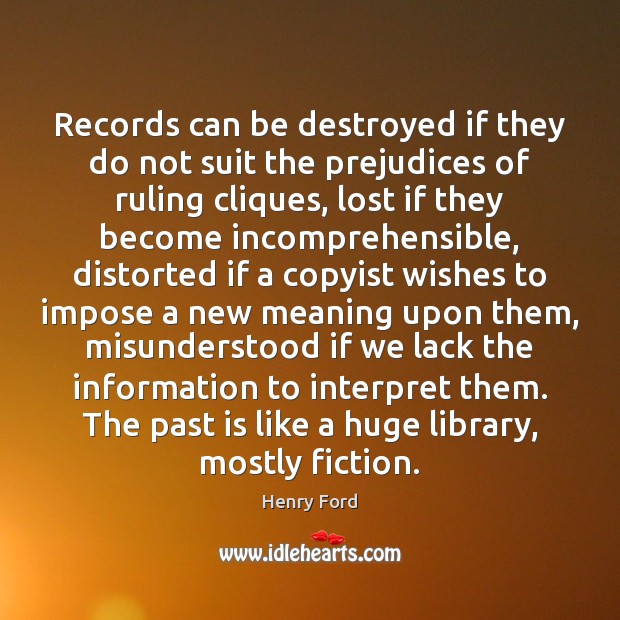 Records can be destroyed if they do not suit the prejudices of Henry Ford Picture Quote