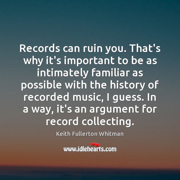 Records can ruin you. That’s why it’s important to be as intimately Keith Fullerton Whitman Picture Quote