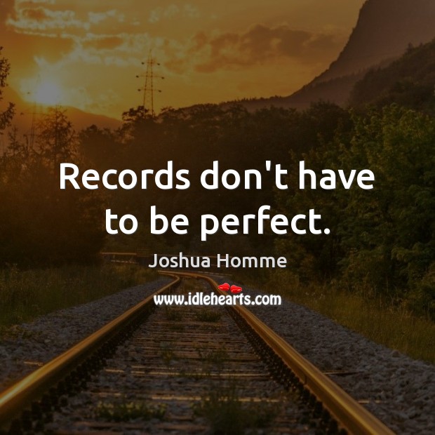 Records don’t have to be perfect. Joshua Homme Picture Quote