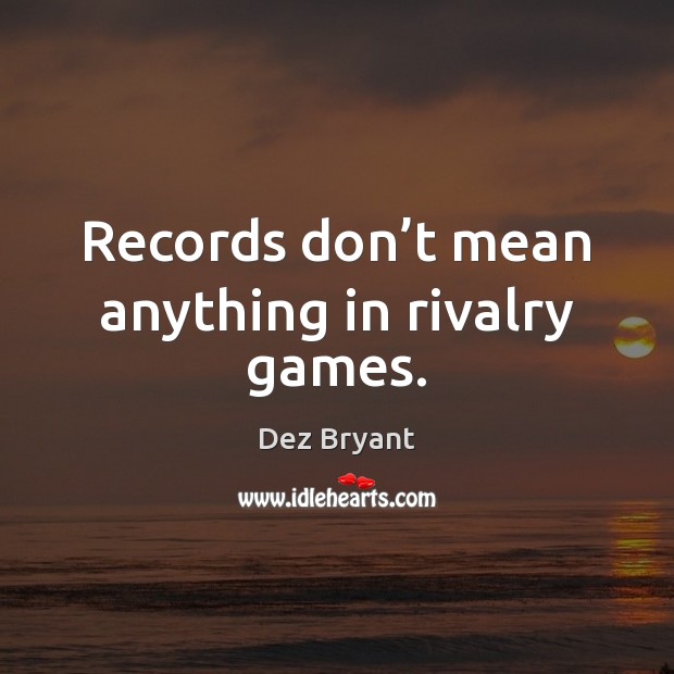 Records don’t mean anything in rivalry games. Dez Bryant Picture Quote