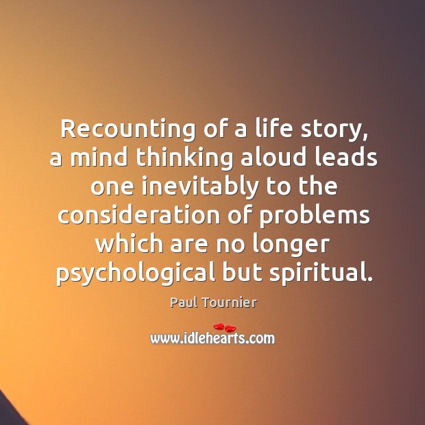 Recounting of a life story, a mind thinking aloud leads one inevitably to the consideration Paul Tournier Picture Quote