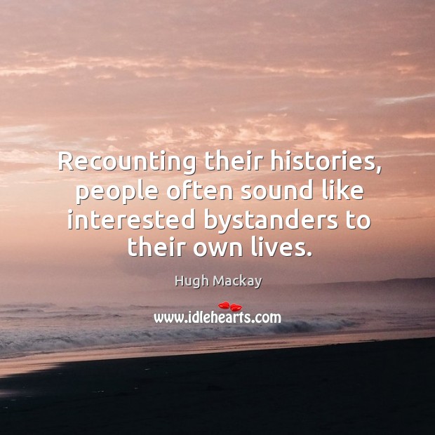 Recounting their histories, people often sound like interested bystanders to their own lives. Hugh Mackay Picture Quote