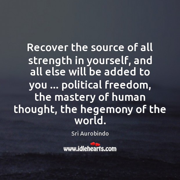Recover the source of all strength in yourself, and all else will Sri Aurobindo Picture Quote