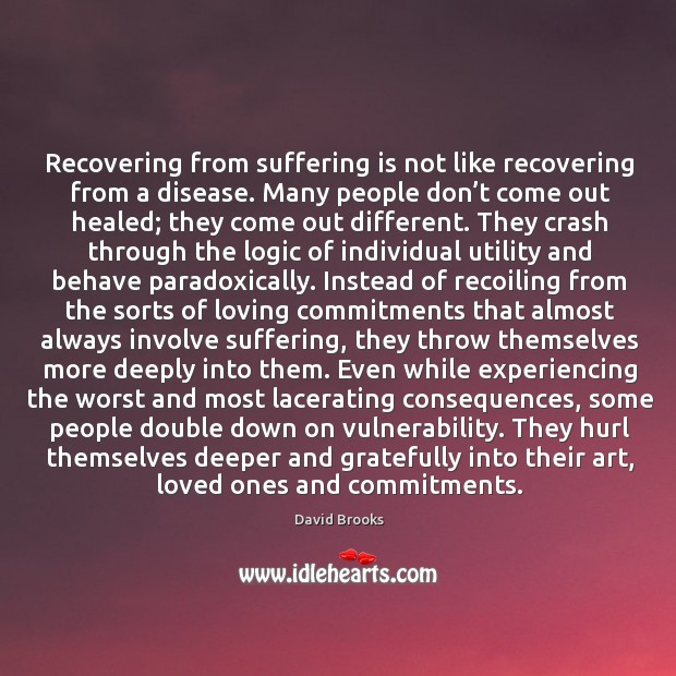 Recovering from suffering is not like recovering from a disease. Many people David Brooks Picture Quote