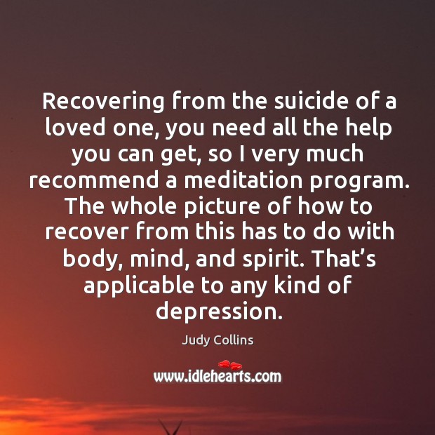 Recovering from the suicide of a loved one, you need all the help you can get Judy Collins Picture Quote