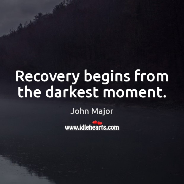 Recovery begins from the darkest moment. John Major Picture Quote