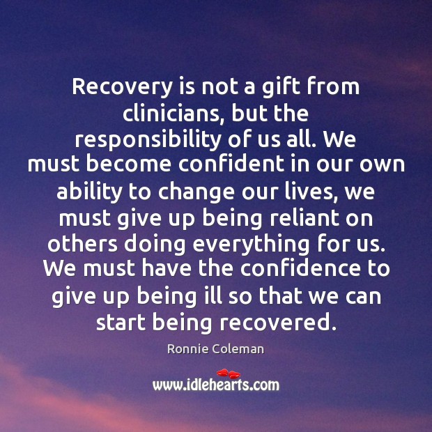 Recovery is not a gift from clinicians, but the responsibility of us Ronnie Coleman Picture Quote