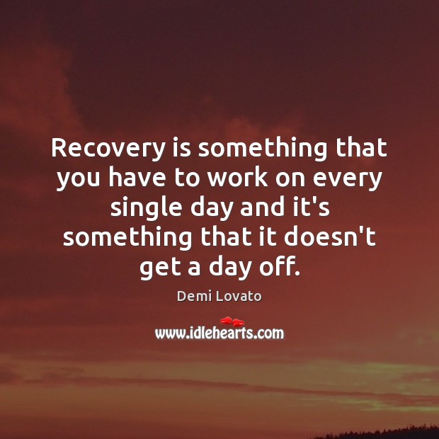 Recovery is something that you have to work on every single day Demi Lovato Picture Quote