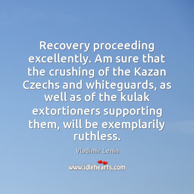 Recovery proceeding excellently. Am sure that the crushing of the Kazan Czechs Vladimir Lenin Picture Quote