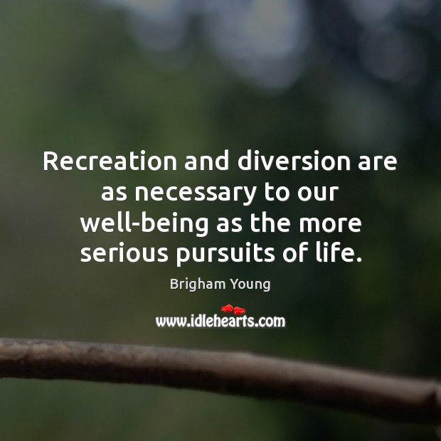 Recreation and diversion are as necessary to our well-being as the more Brigham Young Picture Quote
