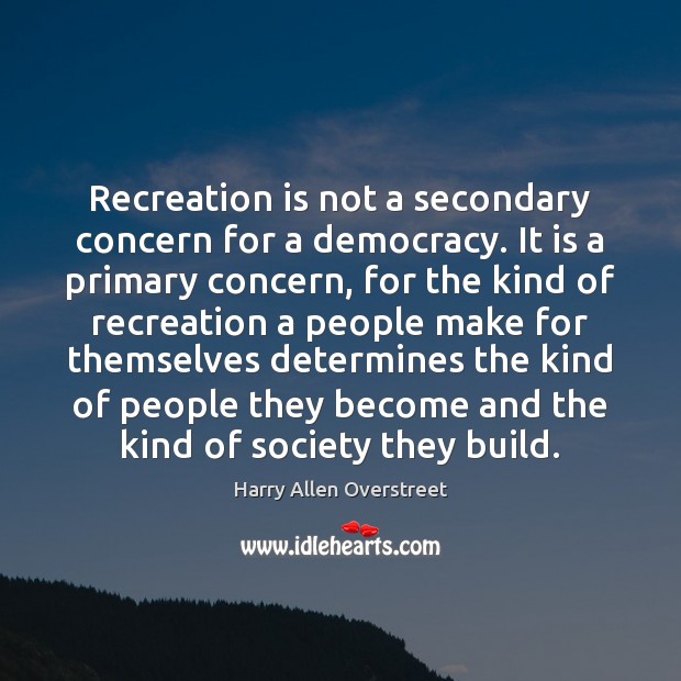Recreation is not a secondary concern for a democracy. It is a Harry Allen Overstreet Picture Quote