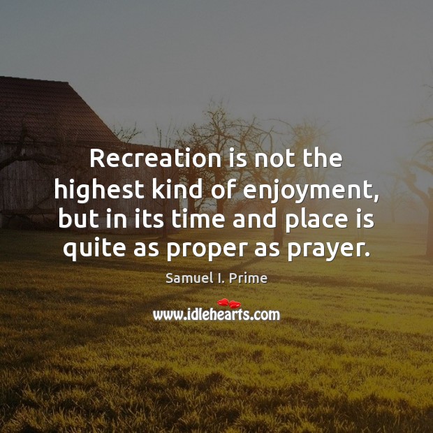 Recreation is not the highest kind of enjoyment, but in its time Samuel I. Prime Picture Quote