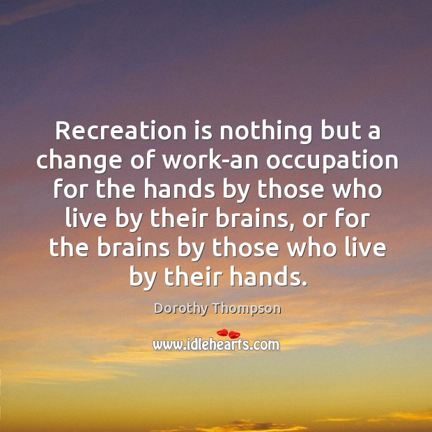Recreation is nothing but a change of work-an occupation for the hands Image
