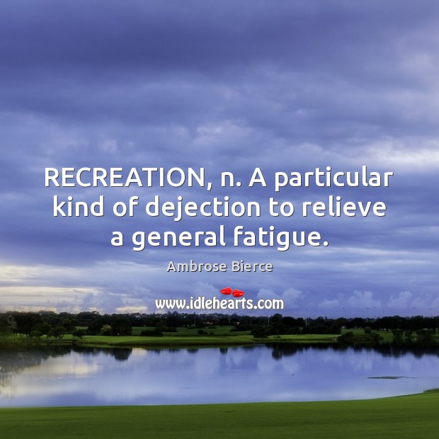 RECREATION, n. A particular kind of dejection to relieve a general fatigue. Image