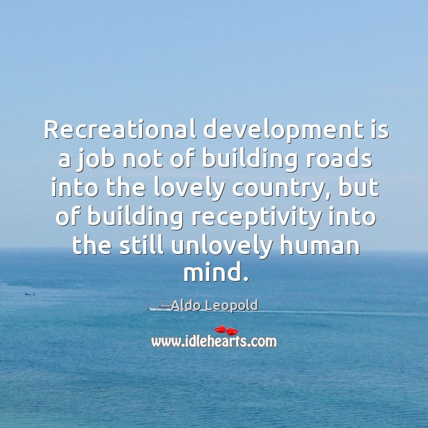 Recreational development is a job not of building roads into the lovely country Aldo Leopold Picture Quote