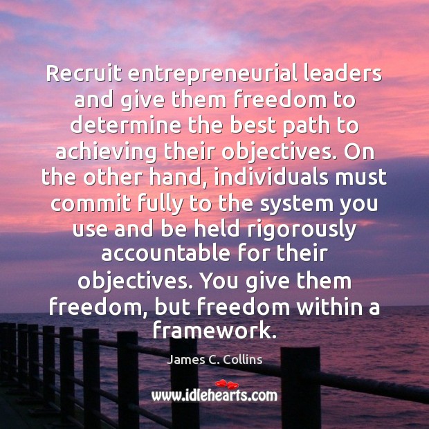 Recruit entrepreneurial leaders and give them freedom to determine the best path James C. Collins Picture Quote