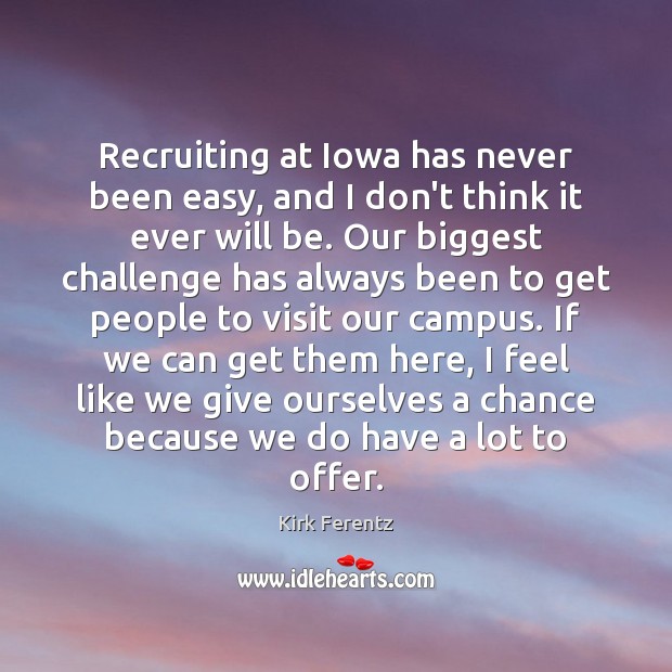 Recruiting at Iowa has never been easy, and I don’t think it Kirk Ferentz Picture Quote