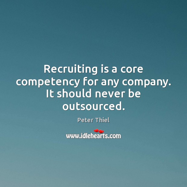 Recruiting is a core competency for any company. It should never be outsourced. Peter Thiel Picture Quote