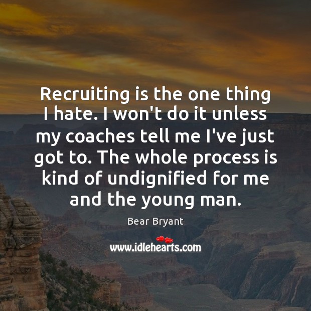 Recruiting is the one thing I hate. I won’t do it unless Bear Bryant Picture Quote