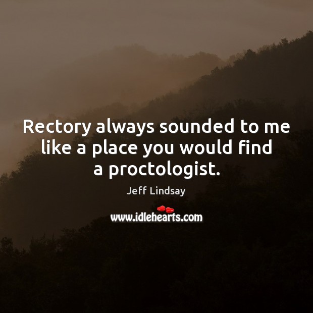 Rectory always sounded to me like a place you would find a proctologist. Jeff Lindsay Picture Quote