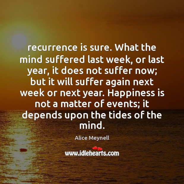 Recurrence is sure. What the mind suffered last week, or last year, Alice Meynell Picture Quote