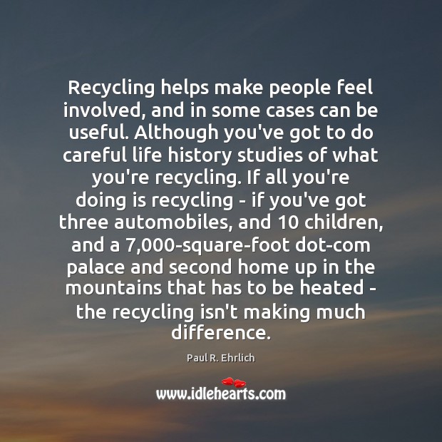 Recycling helps make people feel involved, and in some cases can be Paul R. Ehrlich Picture Quote