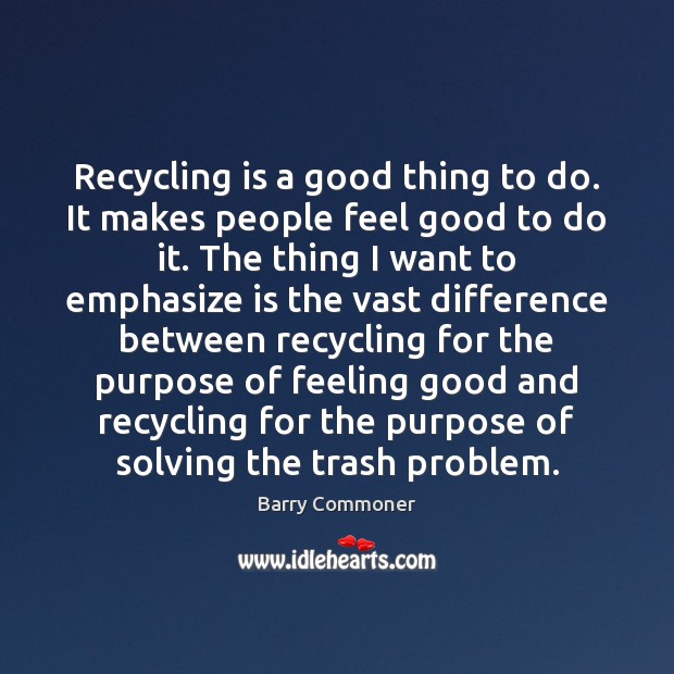 Recycling is a good thing to do. It makes people feel good Image