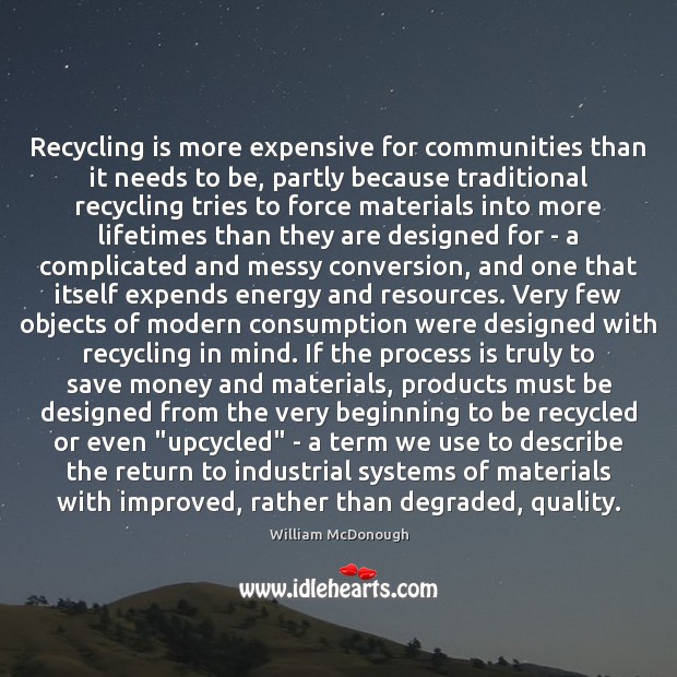 Recycling is more expensive for communities than it needs to be, partly William McDonough Picture Quote