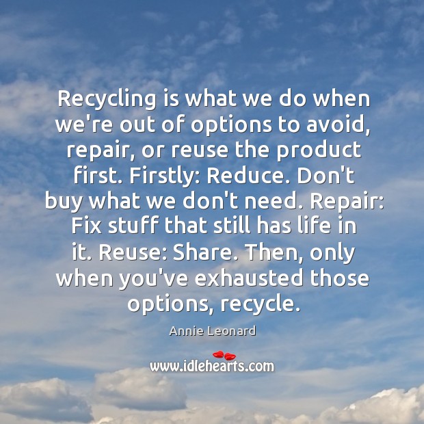 Recycling is what we do when we’re out of options to avoid, Annie Leonard Picture Quote