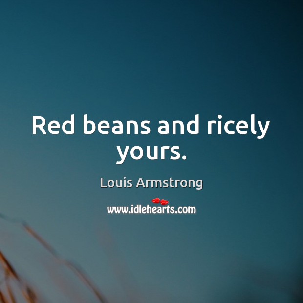 Red beans and ricely yours. Louis Armstrong Picture Quote