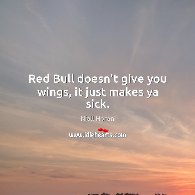 Red Bull doesn’t give you wings, it just makes ya sick. Niall Horan Picture Quote