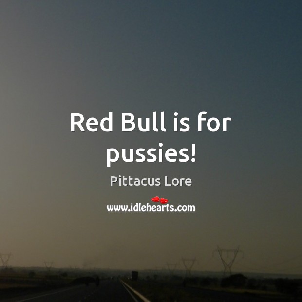 Red Bull is for pussies! Pittacus Lore Picture Quote