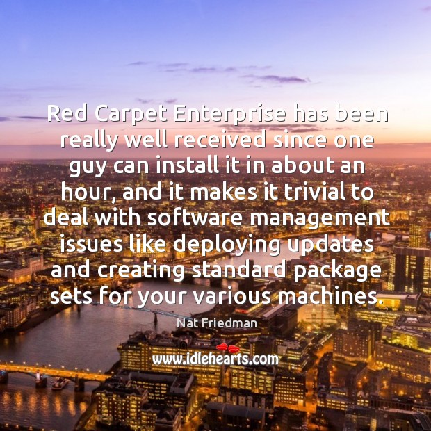 Red carpet enterprise has been really well received since one guy can install it in about an hour. Nat Friedman Picture Quote