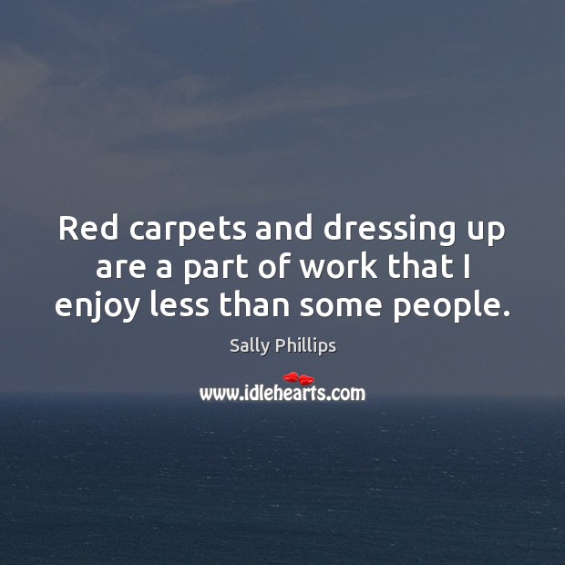 Red carpets and dressing up are a part of work that I enjoy less than some people. Sally Phillips Picture Quote