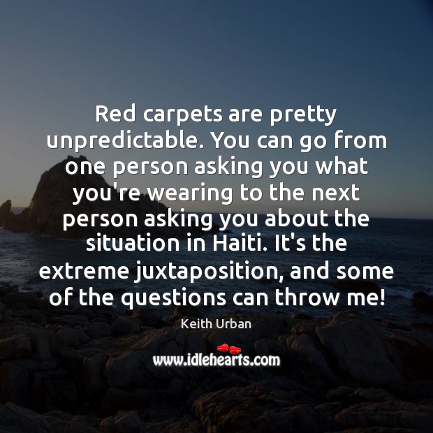 Red carpets are pretty unpredictable. You can go from one person asking Keith Urban Picture Quote