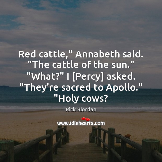 Red cattle,” Annabeth said. “The cattle of the sun.” “What?” I [Percy] Image