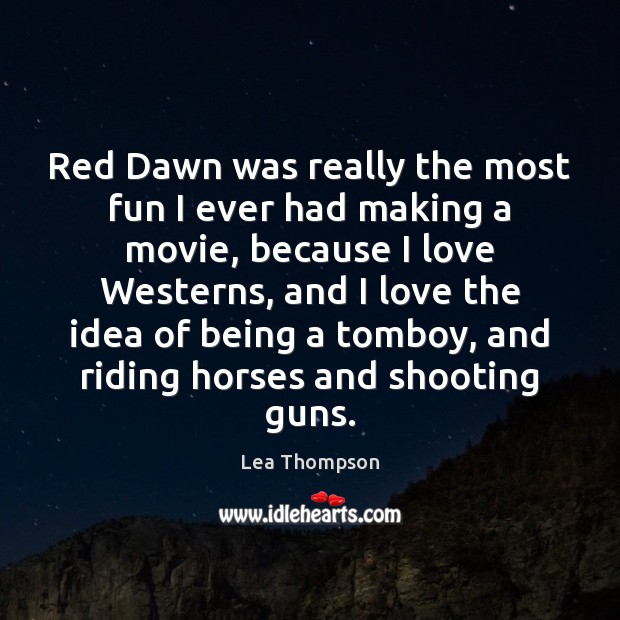 Red Dawn was really the most fun I ever had making a Lea Thompson Picture Quote