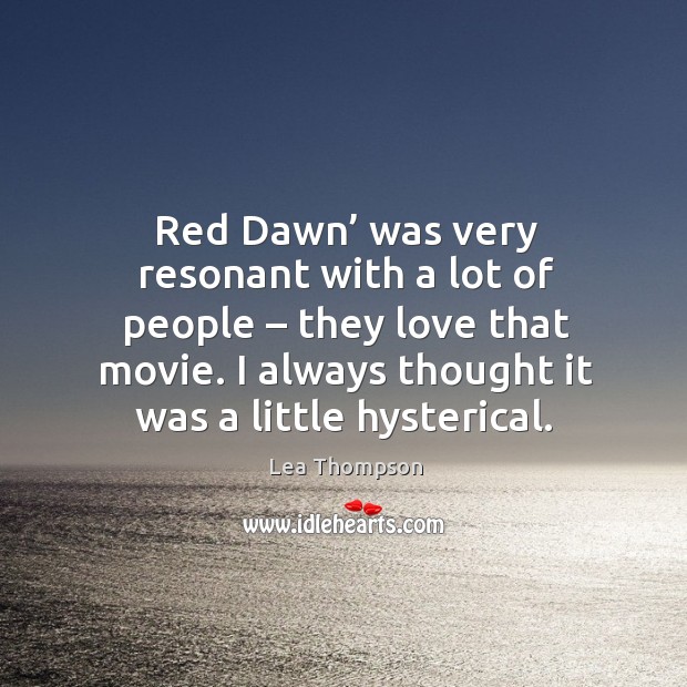 Red dawn’ was very resonant with a lot of people – they love that movie. Lea Thompson Picture Quote