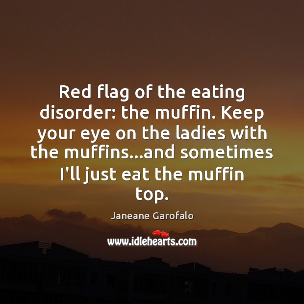 Red flag of the eating disorder: the muffin. Keep your eye on Janeane Garofalo Picture Quote