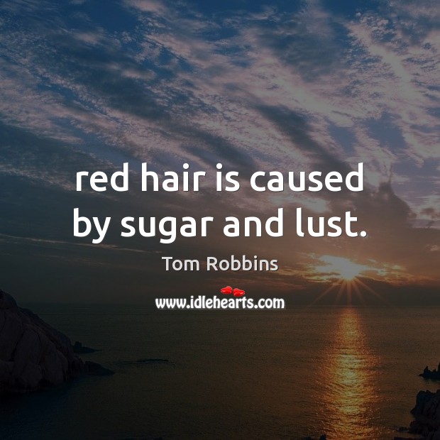 Red hair is caused by sugar and lust. Tom Robbins Picture Quote