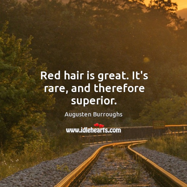 Red hair is great. It’s rare, and therefore superior. Augusten Burroughs Picture Quote