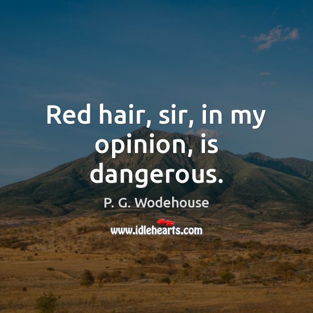 Red hair, sir, in my opinion, is dangerous. P. G. Wodehouse Picture Quote