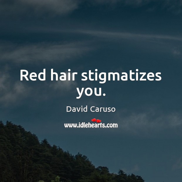 Red hair stigmatizes you. David Caruso Picture Quote